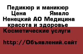 Педикюр и маникюр › Цена ­ 1 200 - Ямало-Ненецкий АО Медицина, красота и здоровье » Косметические услуги   